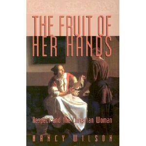 The Fruit of Her Hands: Respect and the Christian Woman -- Nancy Wilson